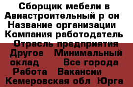 Сборщик мебели в Авиастроительный р-он › Название организации ­ Компания-работодатель › Отрасль предприятия ­ Другое › Минимальный оклад ­ 1 - Все города Работа » Вакансии   . Кемеровская обл.,Юрга г.